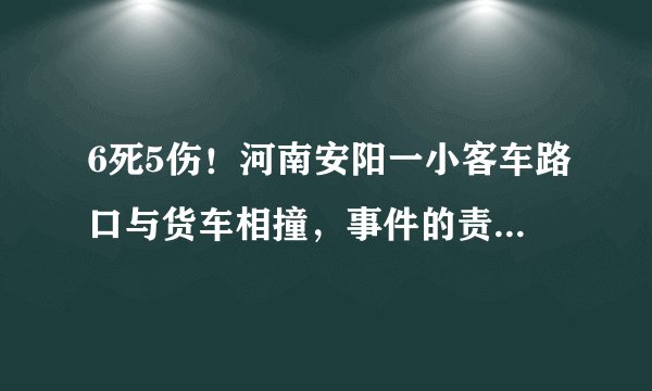 6死5伤！河南安阳一小客车路口与货车相撞，事件的责任如何划分？