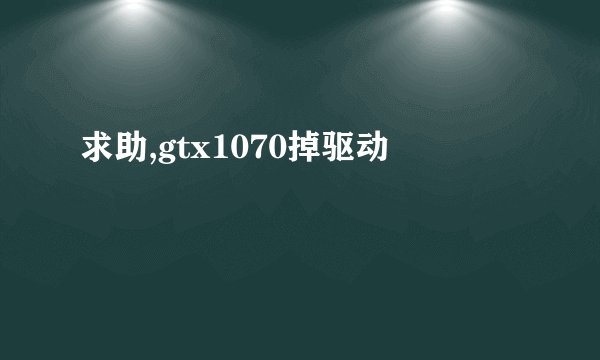 求助,gtx1070掉驱动