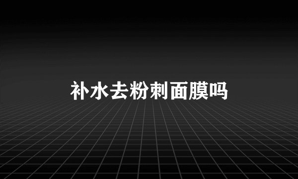 补水去粉刺面膜吗