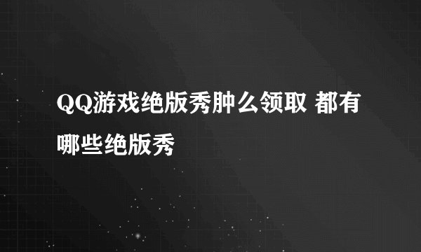 QQ游戏绝版秀肿么领取 都有哪些绝版秀