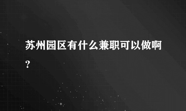 苏州园区有什么兼职可以做啊？