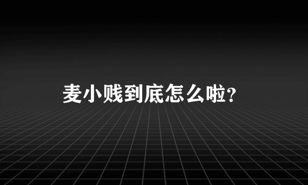 麦小贱到底怎么啦？