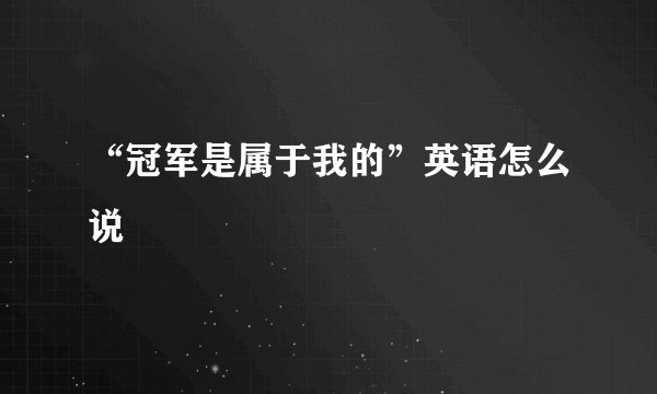“冠军是属于我的”英语怎么说