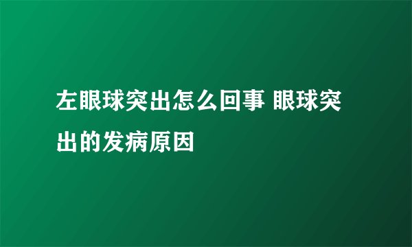 左眼球突出怎么回事 眼球突出的发病原因