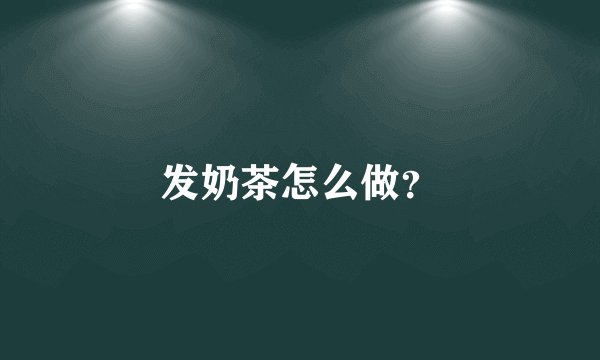发奶茶怎么做？