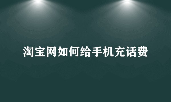 淘宝网如何给手机充话费