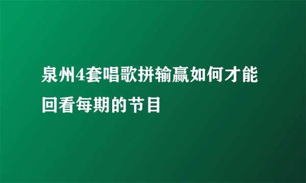 泉州4套唱歌拼输赢如何才能回看每期的节目