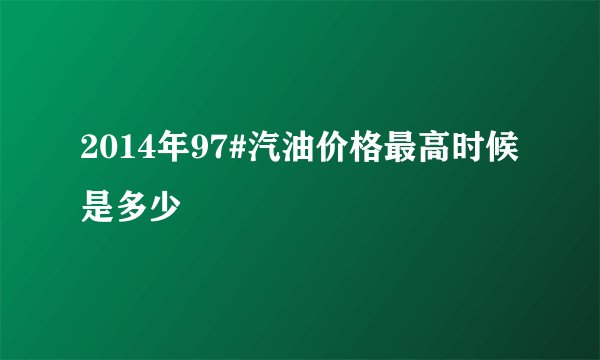 2014年97#汽油价格最高时候是多少