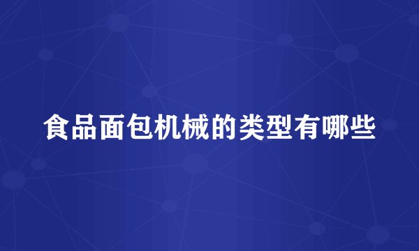 食品面包机械的类型有哪些