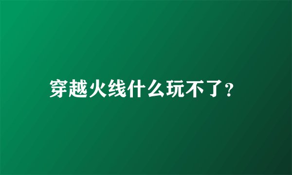 穿越火线什么玩不了？
