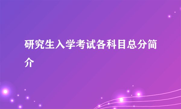 研究生入学考试各科目总分简介