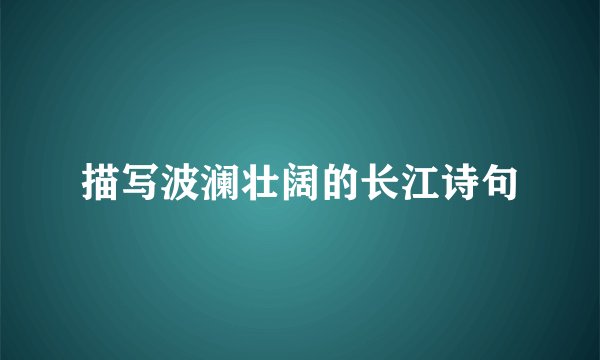 描写波澜壮阔的长江诗句