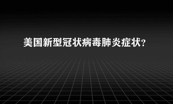美国新型冠状病毒肺炎症状？