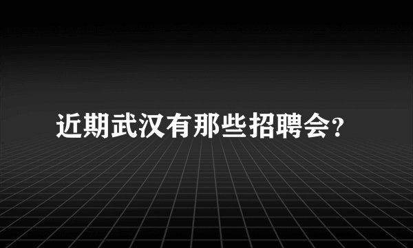 近期武汉有那些招聘会？
