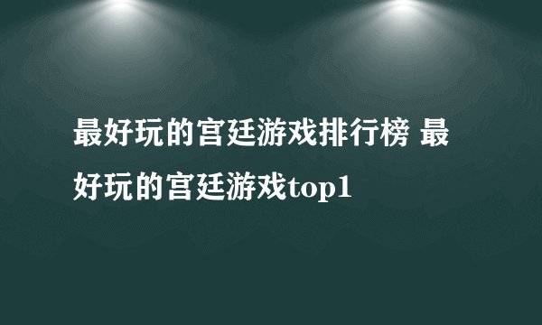 最好玩的宫廷游戏排行榜 最好玩的宫廷游戏top1