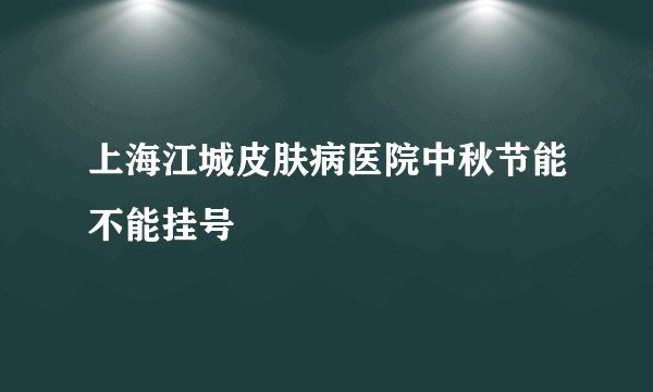 上海江城皮肤病医院中秋节能不能挂号