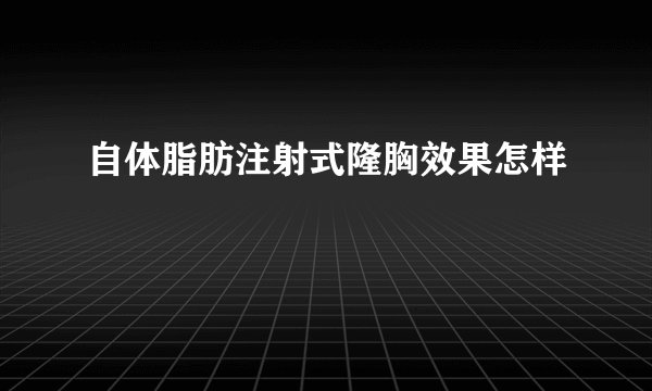 自体脂肪注射式隆胸效果怎样