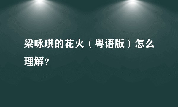梁咏琪的花火（粤语版）怎么理解？