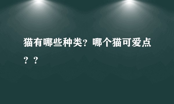 猫有哪些种类？哪个猫可爱点？？