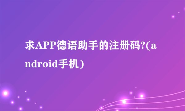 求APP德语助手的注册码?(android手机)