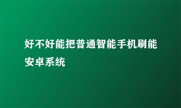 好不好能把普通智能手机刷能安卓系统