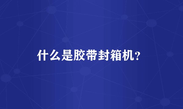 什么是胶带封箱机？