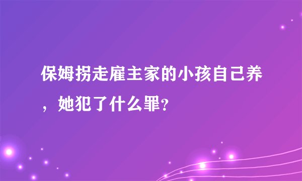 保姆拐走雇主家的小孩自己养，她犯了什么罪？