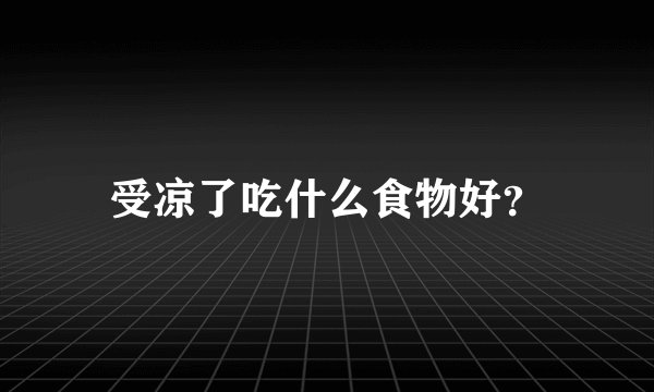 受凉了吃什么食物好？