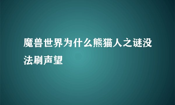 魔兽世界为什么熊猫人之谜没法刷声望