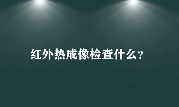 红外热成像检查什么？