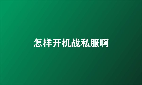 怎样开机战私服啊
