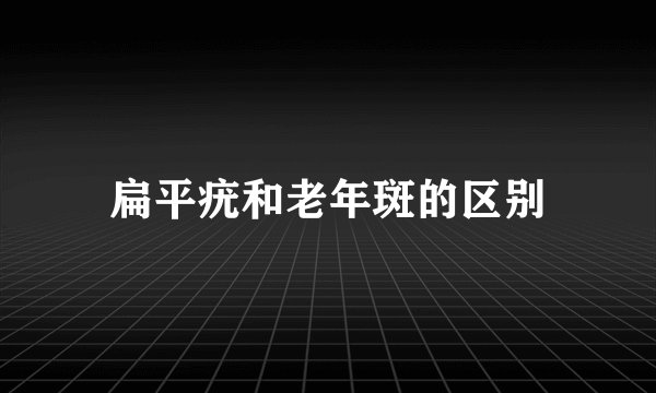 扁平疣和老年斑的区别