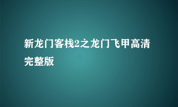 新龙门客栈2之龙门飞甲高清完整版