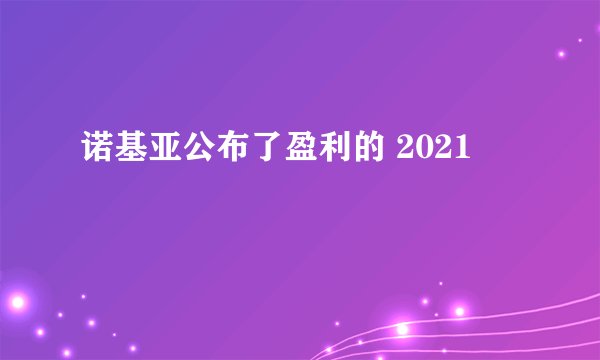 诺基亚公布了盈利的 2021