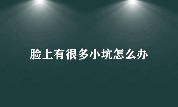 脸上有很多小坑怎么办