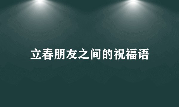 立春朋友之间的祝福语