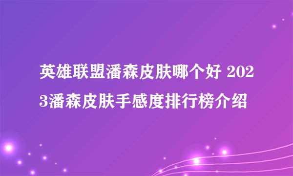英雄联盟潘森皮肤哪个好 2023潘森皮肤手感度排行榜介绍