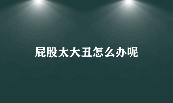 屁股太大丑怎么办呢