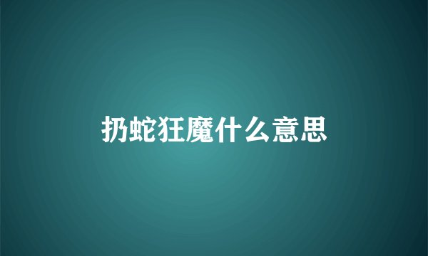 扔蛇狂魔什么意思