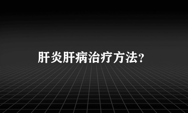 肝炎肝病治疗方法？