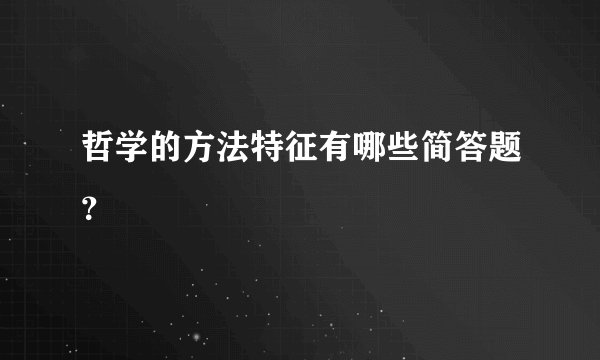 哲学的方法特征有哪些简答题？