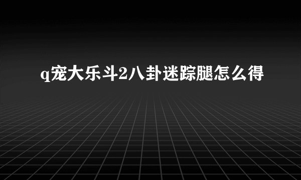 q宠大乐斗2八卦迷踪腿怎么得