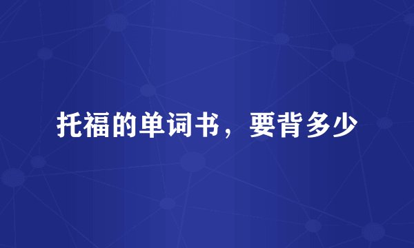 托福的单词书，要背多少