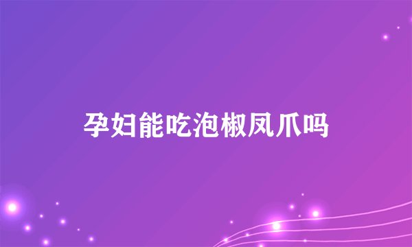 孕妇能吃泡椒凤爪吗