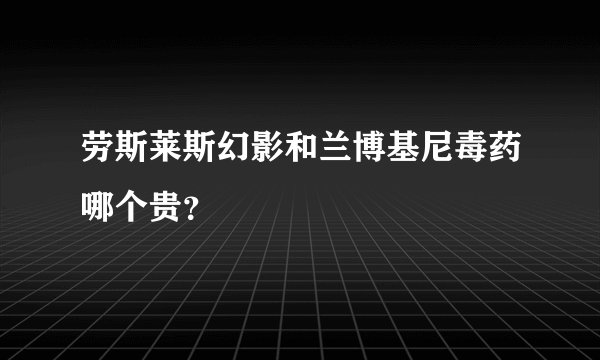 劳斯莱斯幻影和兰博基尼毒药哪个贵？