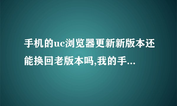 手机的uc浏览器更新新版本还能换回老版本吗,我的手机是ks360,lg的,刚更新的新版uc发现根本用不了