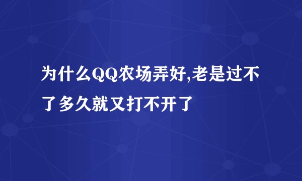 为什么QQ农场弄好,老是过不了多久就又打不开了