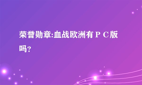荣誉勋章:血战欧洲有ＰＣ版吗？