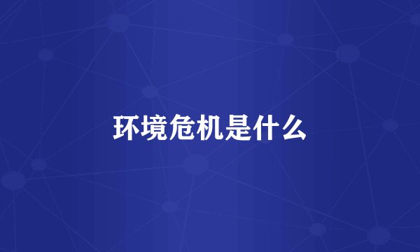 环境危机是什么