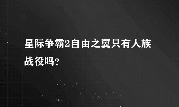 星际争霸2自由之翼只有人族战役吗？